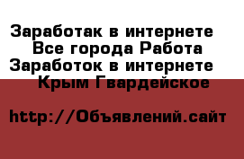 Заработак в интернете   - Все города Работа » Заработок в интернете   . Крым,Гвардейское